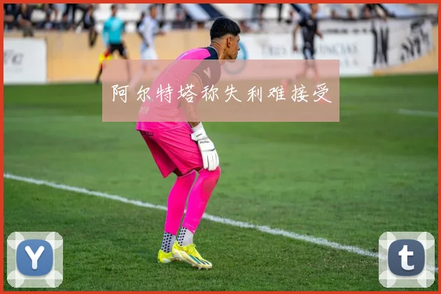 阿尔特塔称失利难接受
